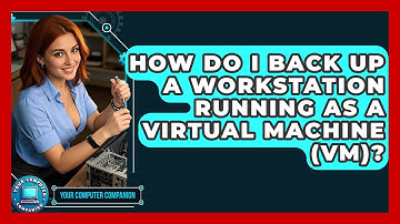 How Do I Back Up A Workstation Running As A Virtual Machine (VM)? - Your Computer Companion
