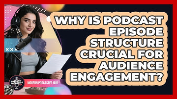 Why Is Podcast Episode Structure Crucial For Audience Engagement? - Modern Podcaster Hub