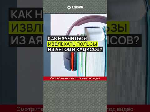 Как научиться извлекать пользы из аятов и хадисов?