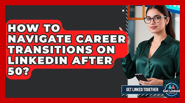 How To Navigate Career Transitions On LinkedIn After 50? - Get Linked Together