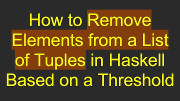 How to Remove Elements from a List of Tuples in Haskell Based on a Threshold