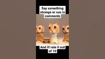 say something strange or sus in comments and I will rate it out of 10