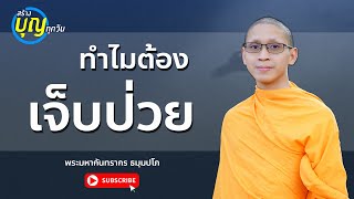 ทำไมต้องเจ็บต้องป่วย .. โดย พระมหากันทรากร ธมฺมปโภ