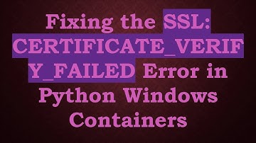 Fixing the SSL: CERTIFICATE_VERIFY_FAILED Error in Python Windows Containers
