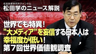 松田学のニュース解説　世界でも特異！”大メディア”を妄信する日本人は幸福度が低い！第７回世界価値観調査