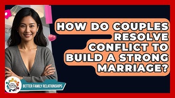 How Do Couples Resolve Conflict To Build A Strong Marriage? - Better Family Relationships