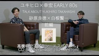 『ユキヒロ×幸宏 EARLY 80s TALK ABOUT YUKIHIRO TAKAHASHI : 砂原良徳×白根賢一』前編