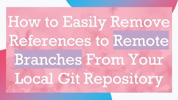 How to Easily Remove References to Remote Branches From Your Local Git Repository
