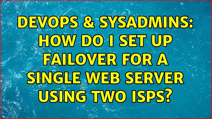 DevOps & SysAdmins: How do I set up failover for a single web server using two ISPs?