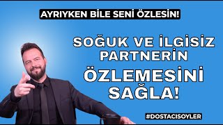 İLGİSİZ ve SOĞUK SEVGİLİNİN ÖZLEMESİ NASIL SAĞLANIR? #DOSTACISOYLER