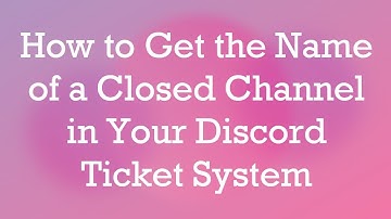 How to Get the Name of a Closed Channel in Your Discord Ticket System