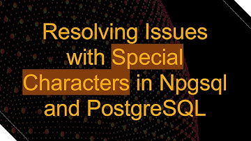 Resolving Issues with Special Characters in Npgsql and PostgreSQL