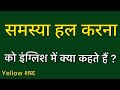 Samasya hal karna को इंग्लिश में क्या कहते हैं ? Samasya hal karna ko english mein kya kahate hain |