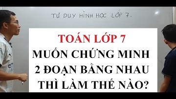 Toán lớp 7 - Chứng minh 2 đoạn thẳng bằng nhau thì làm thế nào? TƯ DUY HÌNH HỌC LỚP 7