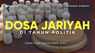Hati-hati dengan Dosa Jariyah di Tahun Politik - Ustadz Johan Saputra Halim M.H.I. - Ceramah Singkat