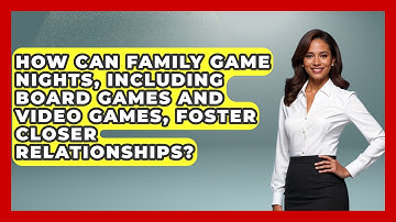 How Can Family Game Nights, Including Board Games and Video Games, Foster Closer Relationships?
