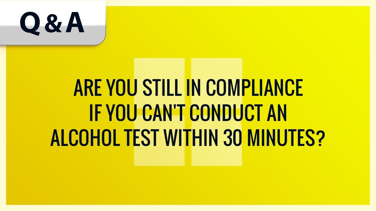 Are you still in compliance if you can't conduct an alcohol test within