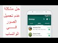 حل مشكلة عدم تحميل الصور وفيديوهات في الواتس اب whatsapp بسهولة