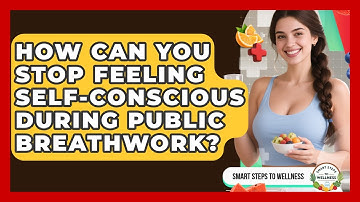 How Can You Stop Feeling Self-conscious During Public Breathwork? - Smart Steps to Wellness