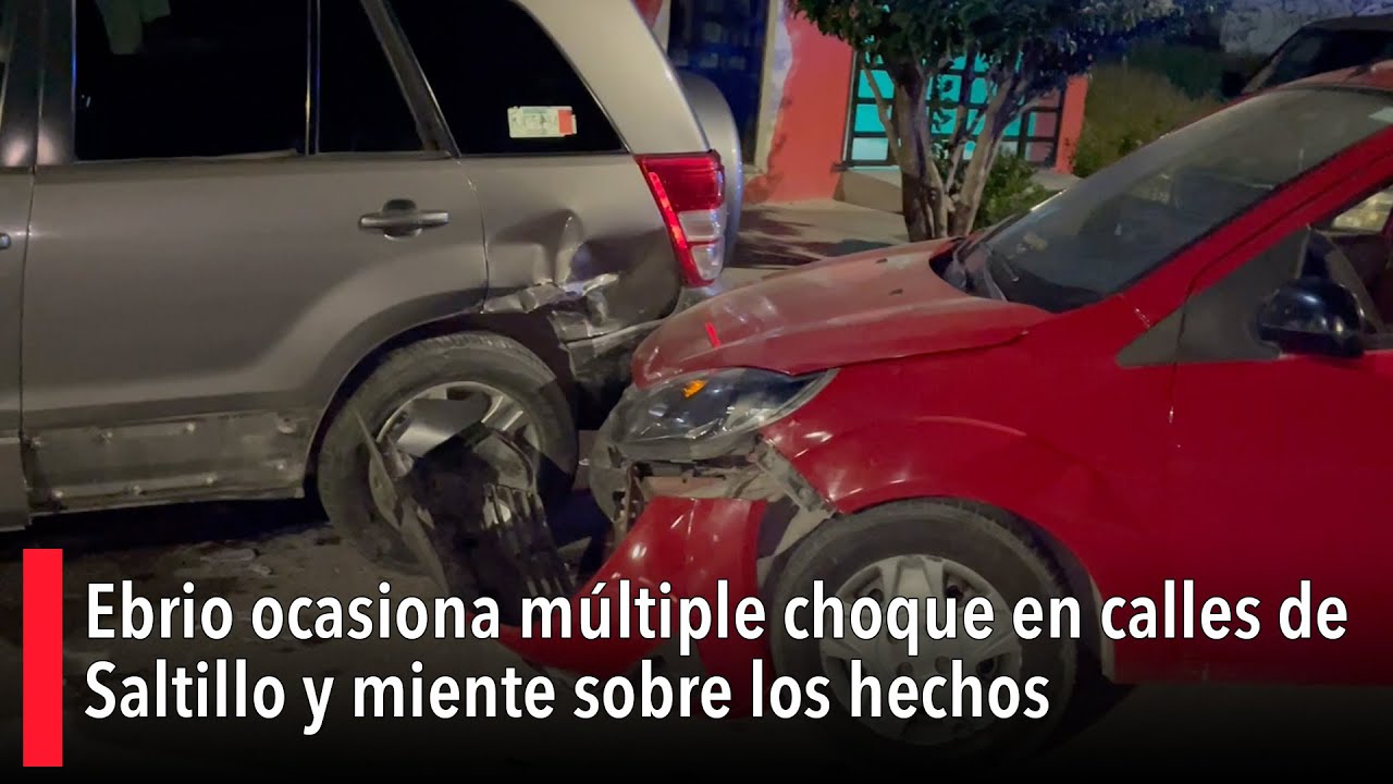 Ebrio ocasiona múltiple choque en calles de Saltillo y miente sobre los ...