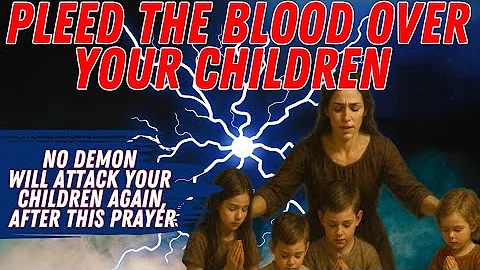 No Demon Will Attack Your Children After This Prayer | pleading the blood of Jesus for protection