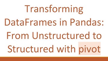 Transforming DataFrames in Pandas: From Unstructured to Structured with pivot