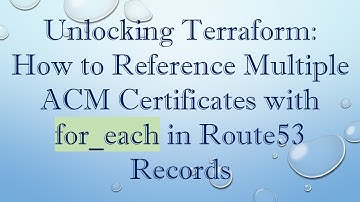 Unlocking Terraform: How to Reference Multiple ACM Certificates with for_each in Route53 Records