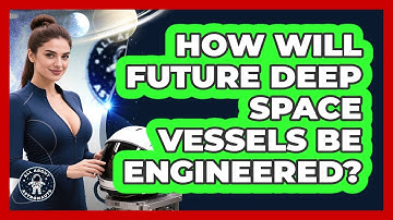 How Will Future Deep Space Vessels Be Engineered? - All About Astronauts