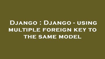 Django : Django - using multiple foreign key to the same model