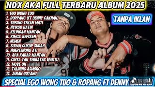 NDX AKA FULL ALBUM TERBARU 2025 |EGO WONG TUO SPECIAL ROPANG FT DENNY CAKNAN
