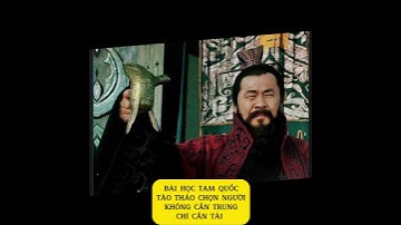 Bài Học TAM QUỐC : TÀO THÁO Chọn Người Không Cần Trung, Chỉ Cần Tài
