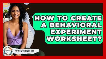 How To Create A Behavioral Experiment Worksheet? - Cognitive Therapy Hub