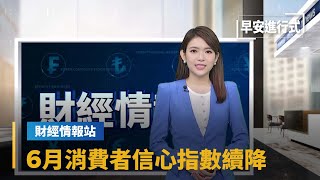 【財經情報站】6月消費者信心指數續降　創12年半最低點｜早安進行式 #鏡新聞