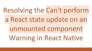 Resolving the Can't perform a React state update on an unmounted component Warning in React Native