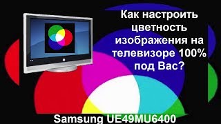 Как настроить цветность изображения на телевизоре 100% под Вас?(Samsung UE49MU6400)