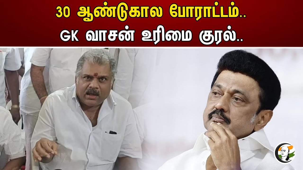 30 ஆண்டுகால போராட்டம்.. GK வாசன் உரிமை குரல்..| Congress | G. K. Vasan | Stalin | DMK