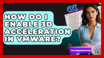 How Do I Enable 3D Acceleration In VMware? - The Hardware Hub