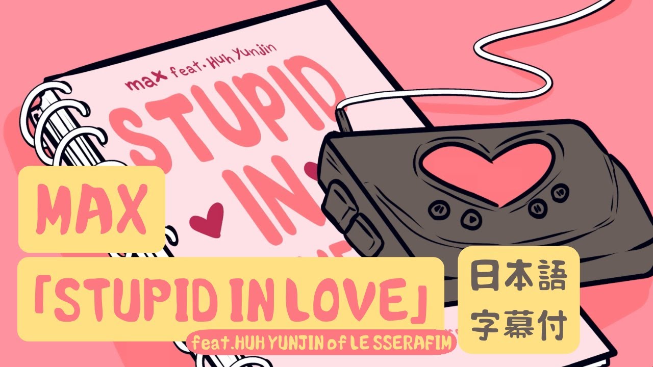 和訳】MAX - STUPID IN LOVE (feat. HUH YUNJIN of LE SSERAFIM