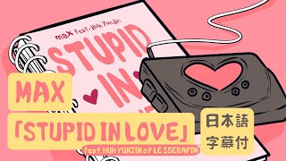 【和訳】MAX - STUPID IN LOVE (feat. HUH YUNJIN of LE SSERAFIM) [Lyric Video] [Japanese]