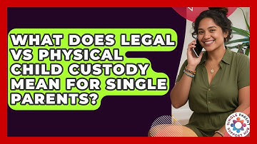 What Does Legal Vs Physical Child Custody Mean For Single Parents? - Single Parent Support Hub