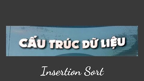Mô phỏng thuật toán Insertion Sort (Chèn trực tiếp) - Cấu trúc dữ liệu