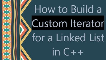 How to Build a Custom Iterator for a Linked List in C+ +