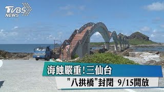 海蝕嚴重！三仙台「八拱橋」封閉915開放