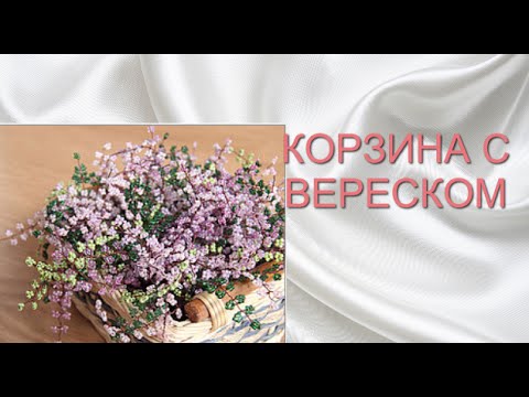 ЦВЕТЫ ИЗ БИСЕРА корзина с вереском, мастер-класс