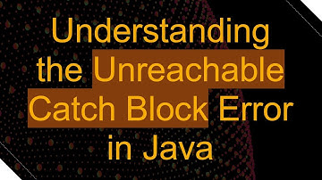 Understanding the Unreachable Catch Block Error in Java