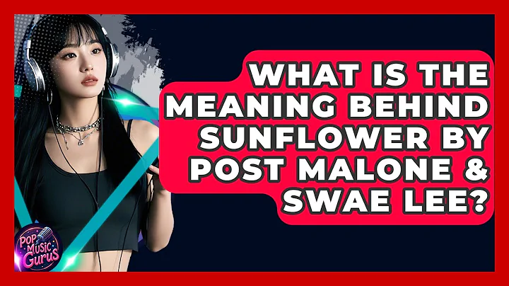 What Is The Meaning Behind Sunflower By Post Malone & Swae Lee? - Pop Music Gurus