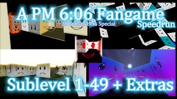 A PM 6:06 Fangame | Sublevel 1 - 49 + Extras [SPEEDRUN] | 30 SUBSCRIBERS SPECIAL!