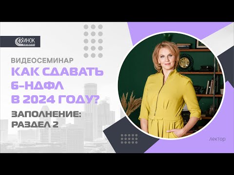 КАК СДАВАТЬ 6-НДФЛ В 2024 ГОДУ? ЗАПОЛНЕНИЕ: РАЗДЕЛ 2.