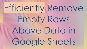 Efficiently Remove Empty Rows Above Data in Google Sheets