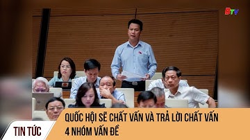 Quốc hội sẽ chất vấn và trả lời chất vấn 4 nhóm vấn đề